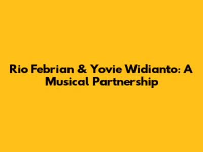 Rio Febrian & Yovie Widianto: A Musical Partnership