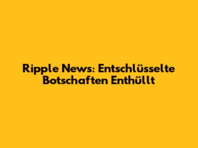Ripple News: Entschlüsselte Botschaften Enthüllt