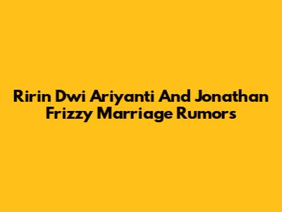 Ririn Dwi Ariyanti And Jonathan Frizzy Marriage Rumors