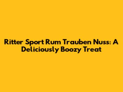 Ritter Sport Rum Trauben Nuss: A Deliciously Boozy Treat