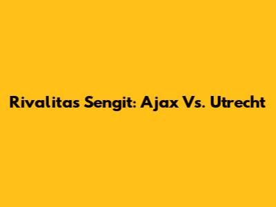 Rivalitas Sengit: Ajax Vs. Utrecht