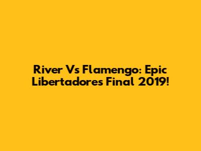 River Vs Flamengo: Epic Libertadores Final 2019!