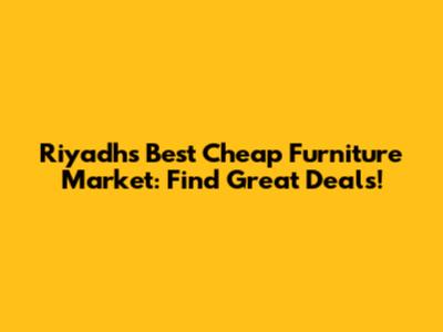 Riyadh's Best Cheap Furniture Market: Find Great Deals!