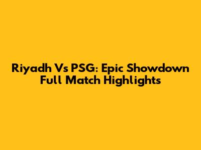 Riyadh Vs PSG: Epic Showdown Full Match Highlights