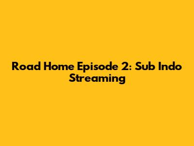 Road Home Episode 2: Sub Indo Streaming