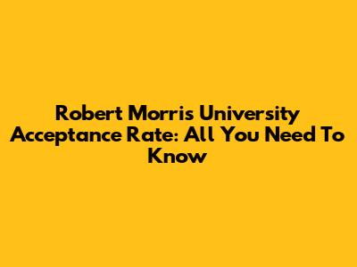 Robert Morris University Acceptance Rate: All You Need To Know