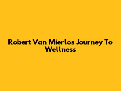 Robert Van Mierlo's Journey To Wellness