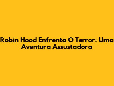Robin Hood Enfrenta O Terror: Uma Aventura Assustadora