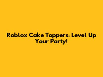 Roblox Cake Toppers: Level Up Your Party!