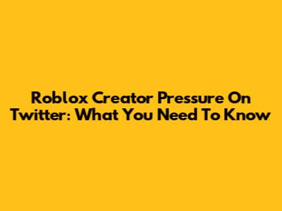 Roblox Creator Pressure On Twitter: What You Need To Know