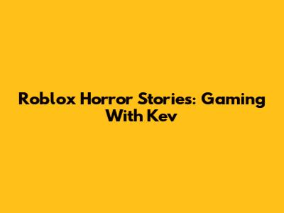 Roblox Horror Stories: Gaming With Kev