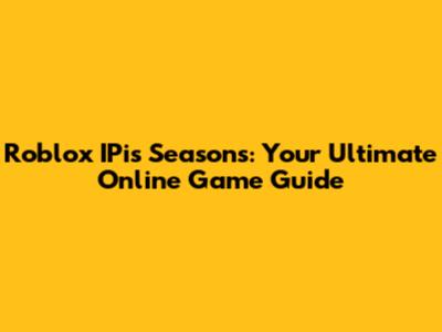 Roblox IPis Seasons: Your Ultimate Online Game Guide