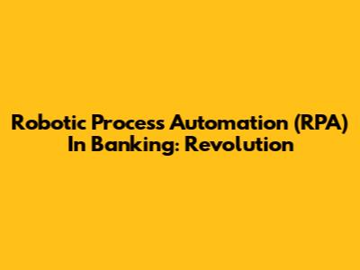Robotic Process Automation (RPA) In Banking: Revolution