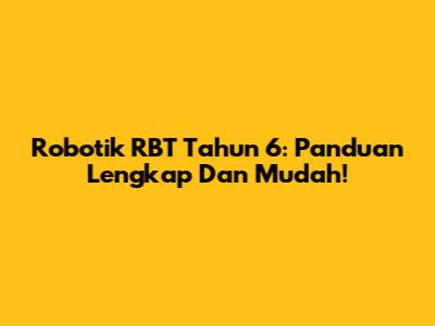 Robotik RBT Tahun 6: Panduan Lengkap Dan Mudah!
