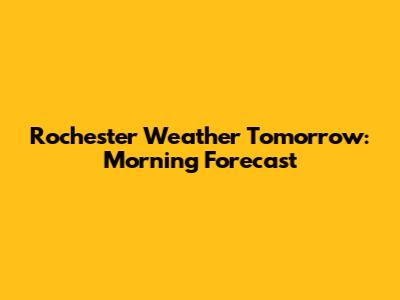 Rochester Weather Tomorrow: Morning Forecast