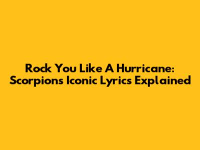 Rock You Like A Hurricane: Scorpions' Iconic Lyrics Explained