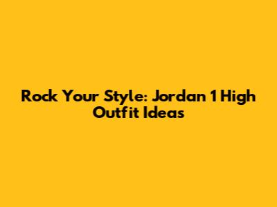 Rock Your Style: Jordan 1 High Outfit Ideas