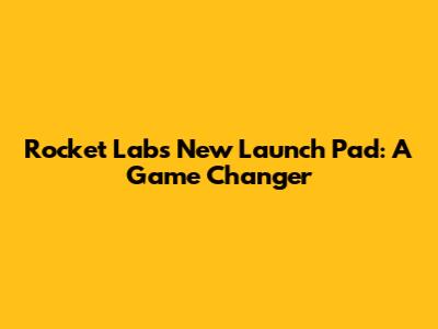 Rocket Lab's New Launch Pad: A Game Changer