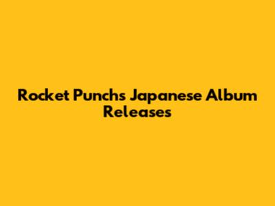 Rocket Punch's Japanese Album Releases