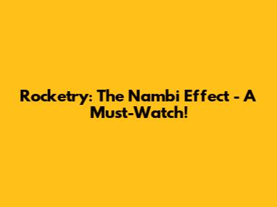Rocketry: The Nambi Effect - A Must-Watch!