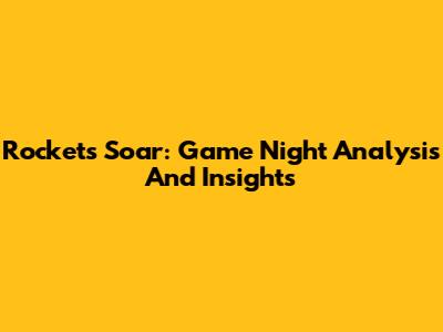 Rockets Soar: Game Night Analysis And Insights