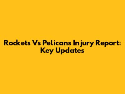 Rockets Vs Pelicans Injury Report: Key Updates