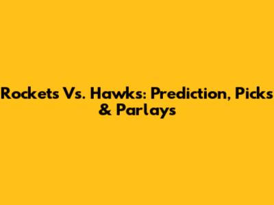Rockets Vs. Hawks: Prediction, Picks & Parlays