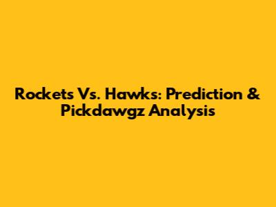 Rockets Vs. Hawks: Prediction & Pickdawgz Analysis