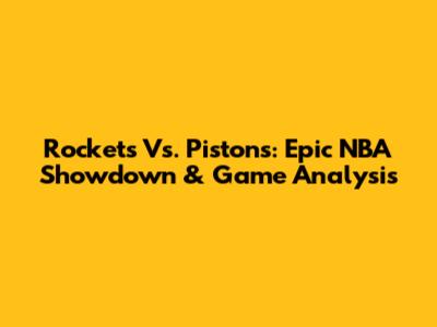 Rockets Vs. Pistons: Epic NBA Showdown & Game Analysis