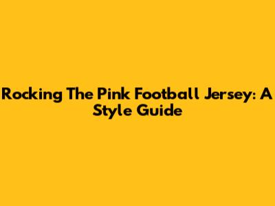 Rocking The Pink Football Jersey: A Style Guide