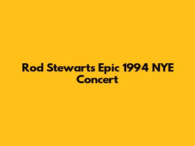 Rod Stewart's Epic 1994 NYE Concert