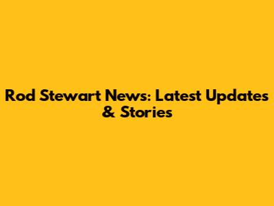 Rod Stewart News: Latest Updates & Stories