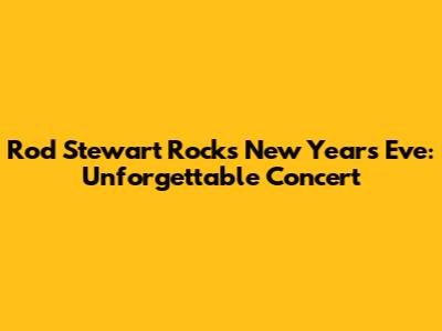 Rod Stewart Rocks New Year's Eve: Unforgettable Concert