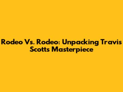 Rodeo Vs. Rodeo: Unpacking Travis Scott's Masterpiece