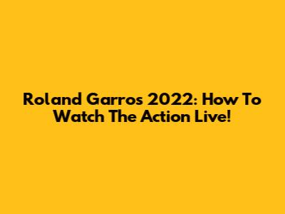 Roland Garros 2022: How To Watch The Action Live!