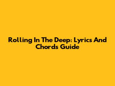 Rolling In The Deep: Lyrics And Chords Guide