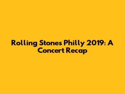 Rolling Stones Philly 2019: A Concert Recap