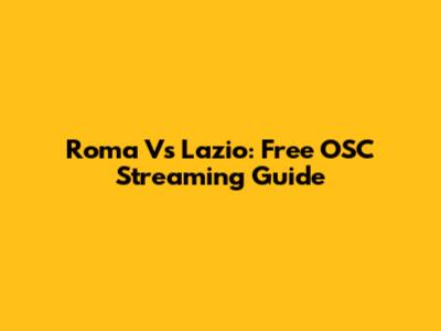 Roma Vs Lazio: Free OSC Streaming Guide