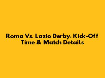 Roma Vs. Lazio Derby: Kick-Off Time & Match Details