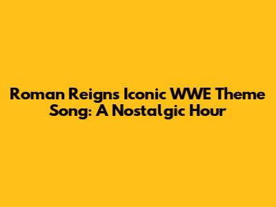 Roman Reigns' Iconic WWE Theme Song: A Nostalgic Hour