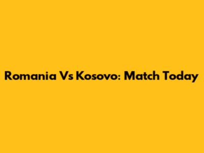 Romania Vs Kosovo: Match Today