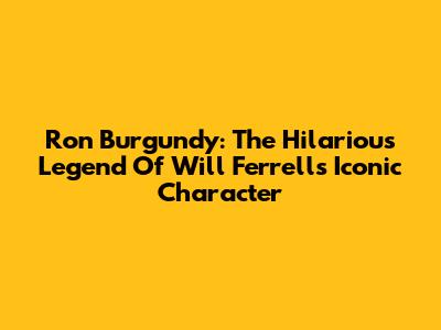 Ron Burgundy: The Hilarious Legend Of Will Ferrell's Iconic Character