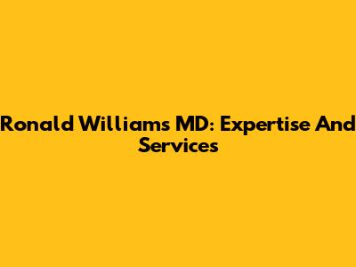 Ronald Williams MD: Expertise And Services