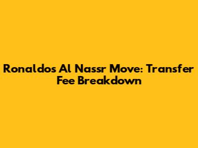 Ronaldo's Al Nassr Move: Transfer Fee Breakdown