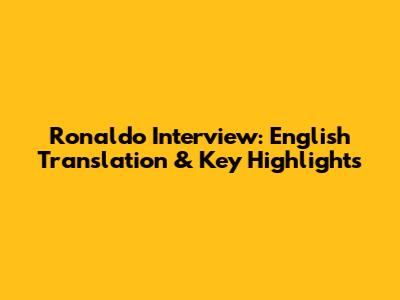 Ronaldo Interview: English Translation & Key Highlights