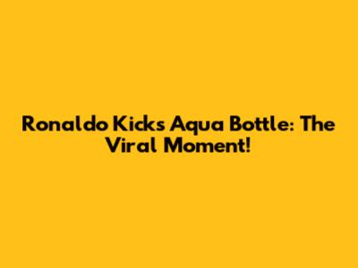 Ronaldo Kicks Aqua Bottle: The Viral Moment!