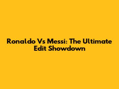 Ronaldo Vs Messi: The Ultimate Edit Showdown