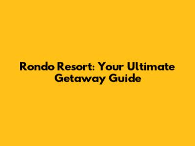 Rondo Resort: Your Ultimate Getaway Guide