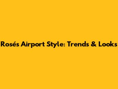 Rosé's Airport Style: Trends & Looks