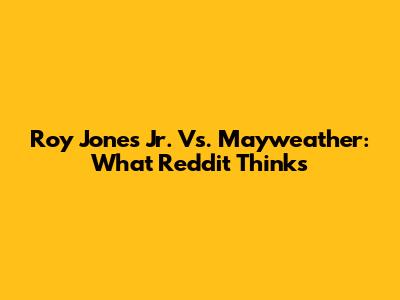 Roy Jones Jr. Vs. Mayweather: What Reddit Thinks